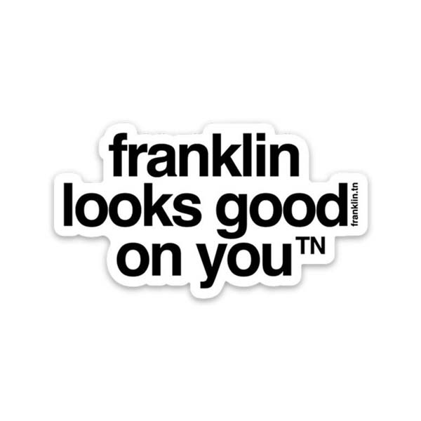 White sticker with black letters on a white background, the sticker shape is cut around the letters. The sticker says franklin looks good on you with a small, superscript TN next to the letter u in you. TN is the abbreviation for Tennessee. Franklin is a city in Tennessee.